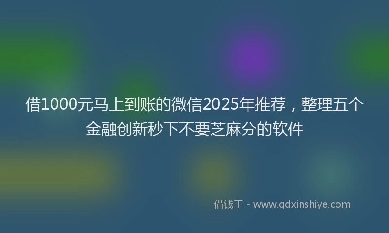 借1000元马上到账的微信2025年推荐，整理五个金融创新秒下不要芝麻分的软件