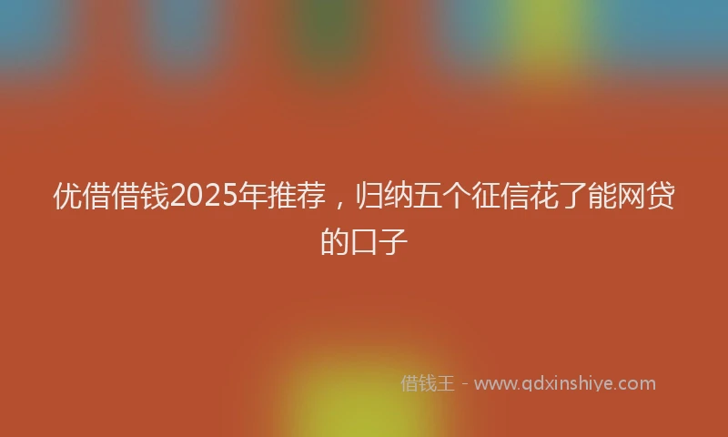 优借借钱2025年推荐，归纳五个征信花了能网贷的口子