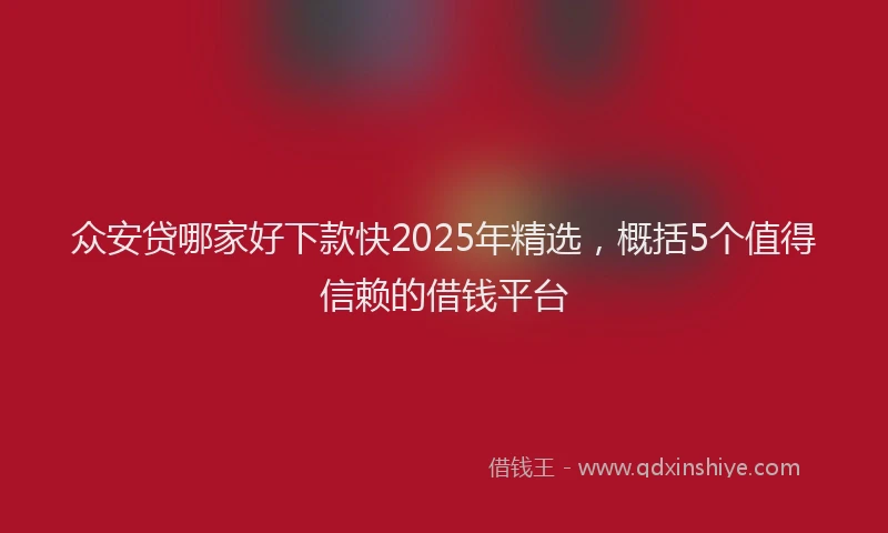 众安贷哪家好下款快2025年精选，概括5个值得信赖的借钱平台