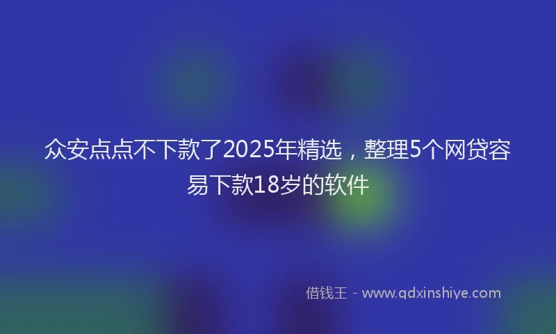 众安点点不下款了2025年精选，整理5个网贷容易下款18岁的软件