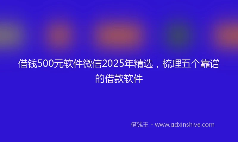 借钱500元软件微信2025年精选，梳理五个靠谱的借款软件