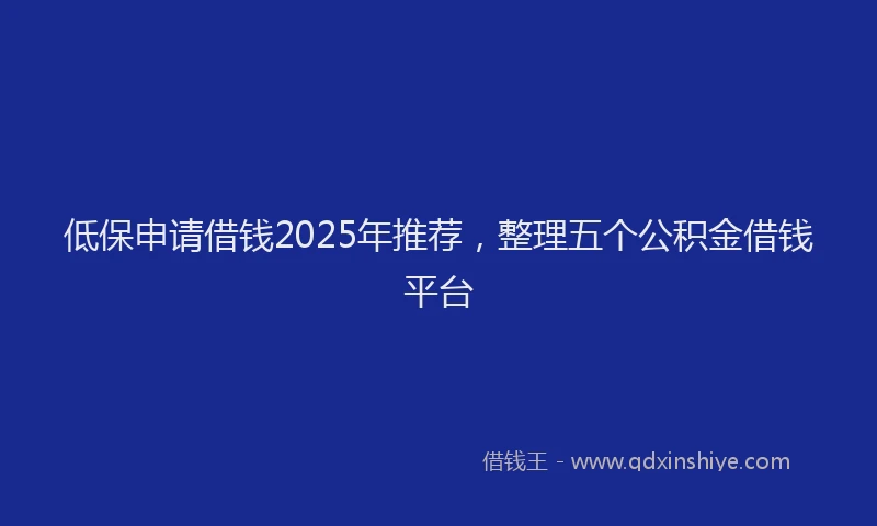 低保申请借钱2025年推荐，整理五个公积金借钱平台
