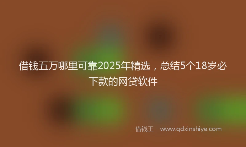 借钱五万哪里可靠2025年精选，总结5个18岁必下款的网贷软件