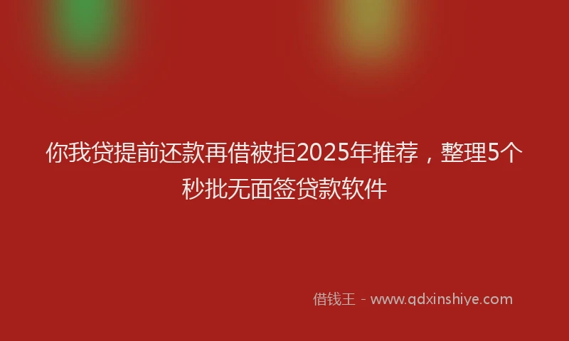 你我贷提前还款再借被拒2025年推荐，整理5个秒批无面签贷款软件