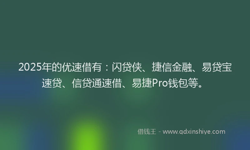 2025年的优速借有：闪贷侠、捷信金融、易贷宝速贷、信贷通速借、易捷Pro钱包等。