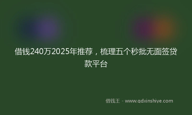 借钱240万2025年推荐，梳理五个秒批无面签贷款平台