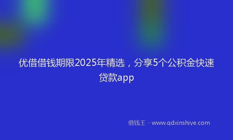 优借借钱期限2025年精选，分享5个公积金快速贷款app