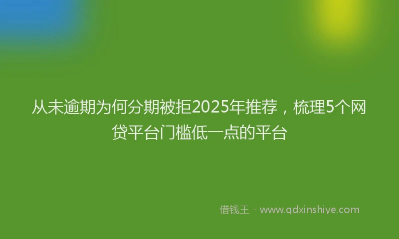 从未逾期为何分期被拒2025年推荐，梳理5个网贷平台门槛低一点的平台