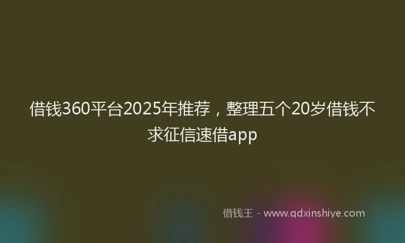 借钱360平台2025年推荐，整理五个20岁借钱不求征信速借app