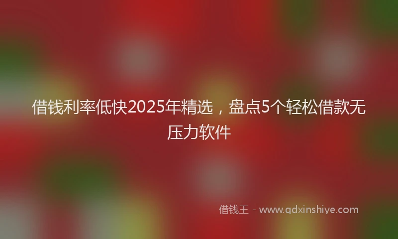 借钱利率低快2025年精选，盘点5个轻松借款无压力软件