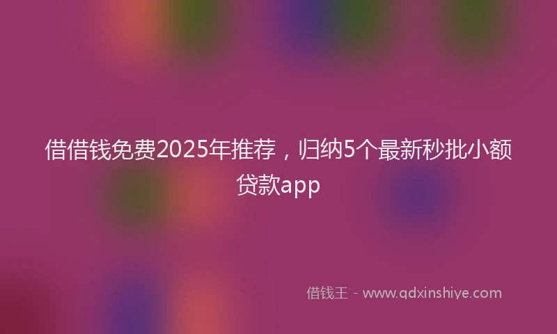 借借钱免费2025年推荐，归纳5个最新秒批小额贷款app