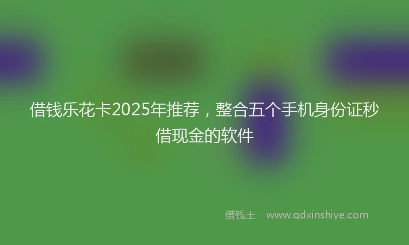 借钱乐花卡2025年推荐，整合五个手机身份证秒借现金的软件