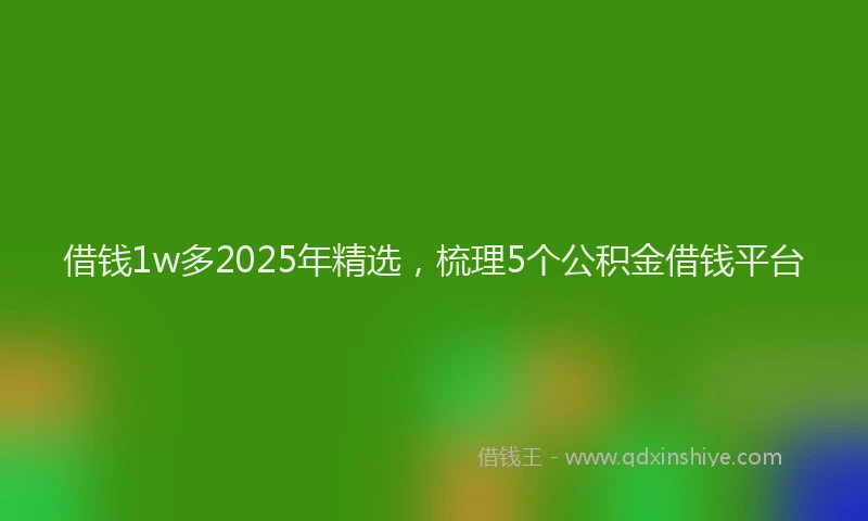 借钱1w多2025年精选，梳理5个公积金借钱平台