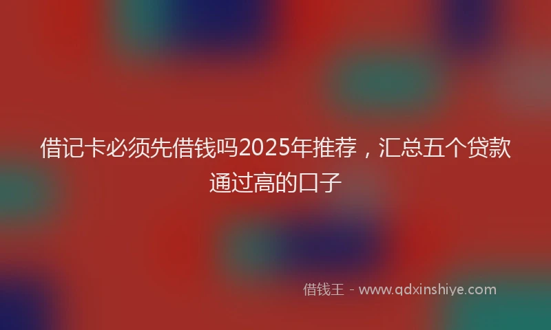 借记卡必须先借钱吗2025年推荐，汇总五个贷款通过高的口子