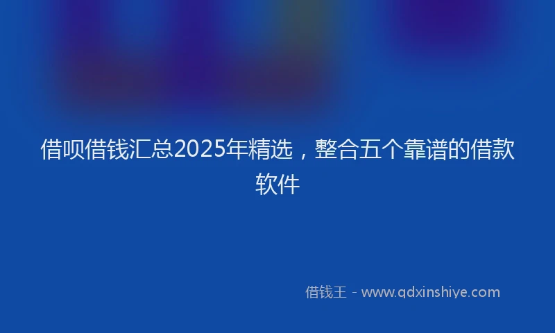 借呗借钱汇总2025年精选，整合五个靠谱的借款软件
