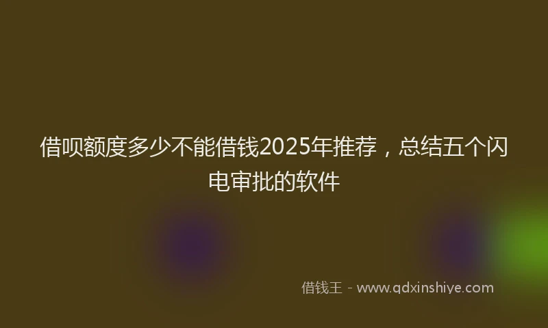 借呗额度多少不能借钱2025年推荐，总结五个闪电审批的软件