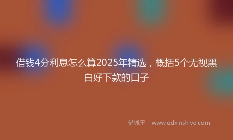 借钱4分利息怎么算2025年精选，概括5个无视黑白好下款的口子