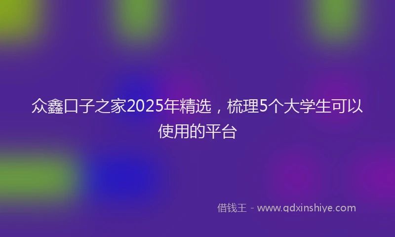 众鑫口子之家2025年精选，梳理5个大学生可以使用的平台