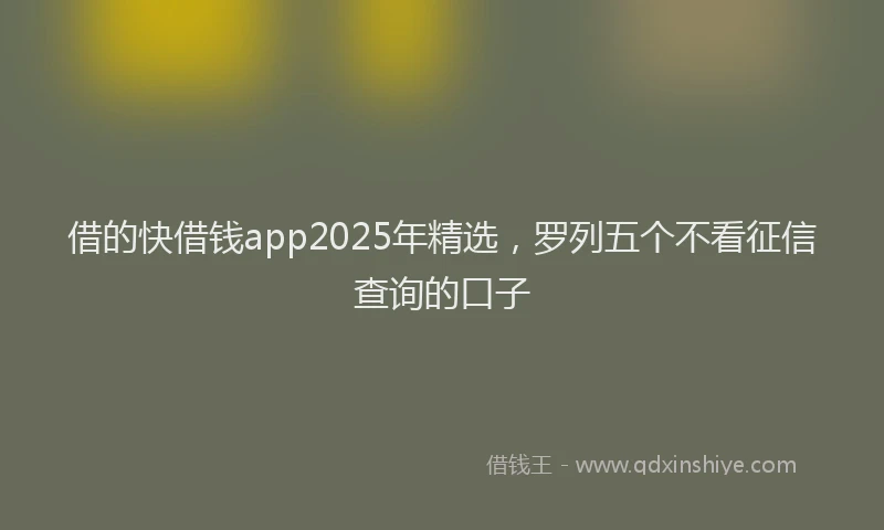 借的快借钱app2025年精选，罗列五个不看征信查询的口子
