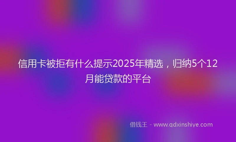 信用卡被拒有什么提示2025年精选，归纳5个12月能贷款的平台