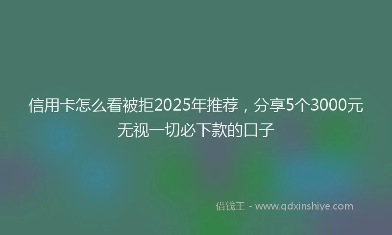 信用卡怎么看被拒2025年推荐，分享5个3000元无视一切必下款的口子