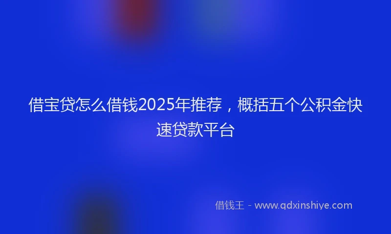 借宝贷怎么借钱2025年推荐，概括五个公积金快速贷款平台