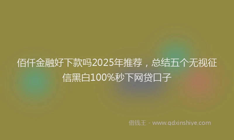 佰仟金融好下款吗2025年推荐，总结五个无视征信黑白100%秒下网贷口子