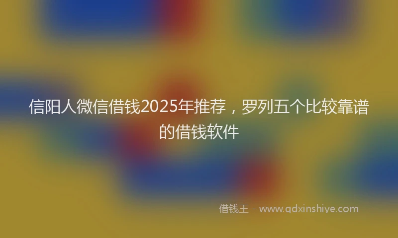 信阳人微信借钱2025年推荐，罗列五个比较靠谱的借钱软件