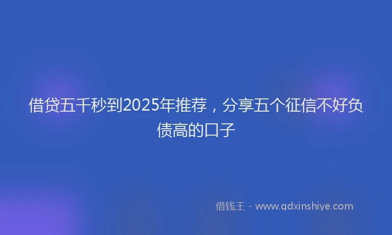 借贷五千秒到2025年推荐，分享五个征信不好负债高的口子