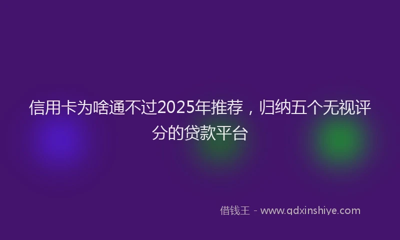 信用卡为啥通不过2025年推荐，归纳五个无视评分的贷款平台