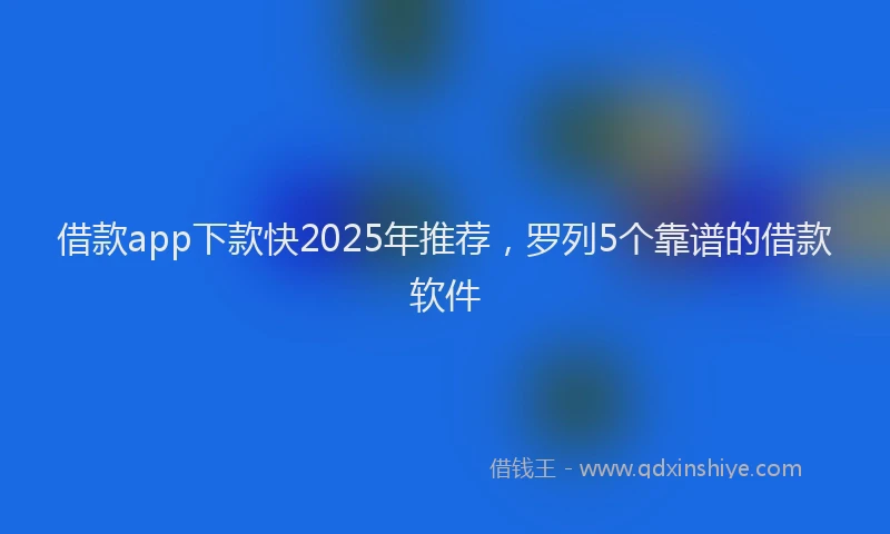 借款app下款快2025年推荐，罗列5个靠谱的借款软件