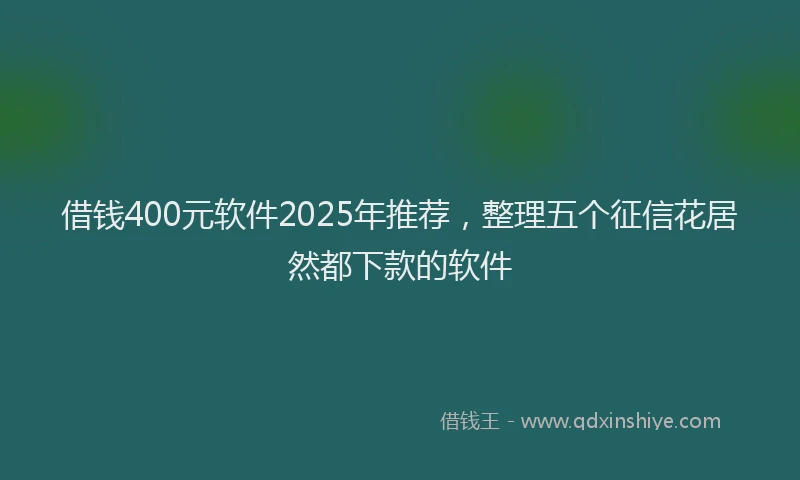 借钱400元软件2025年推荐，整理五个征信花居然都下款的软件