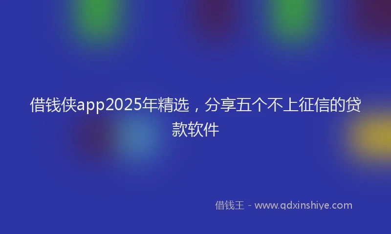 借钱侠app2025年精选，分享五个不上征信的贷款软件