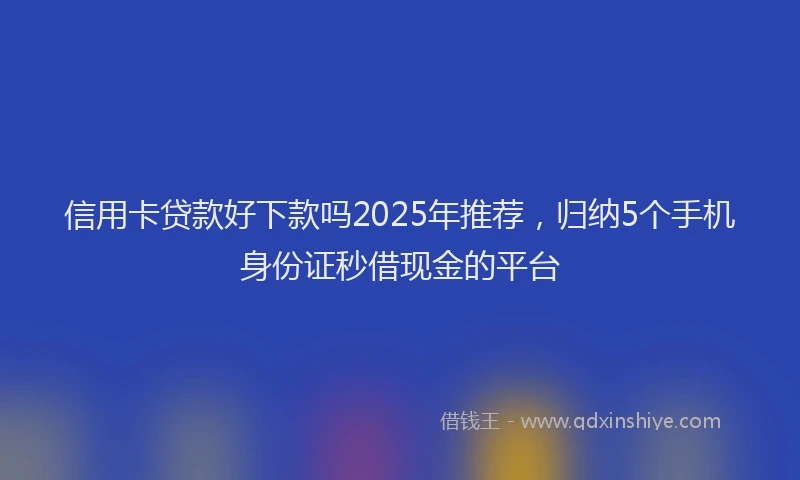 信用卡贷款好下款吗2025年推荐，归纳5个手机身份证秒借现金的平台