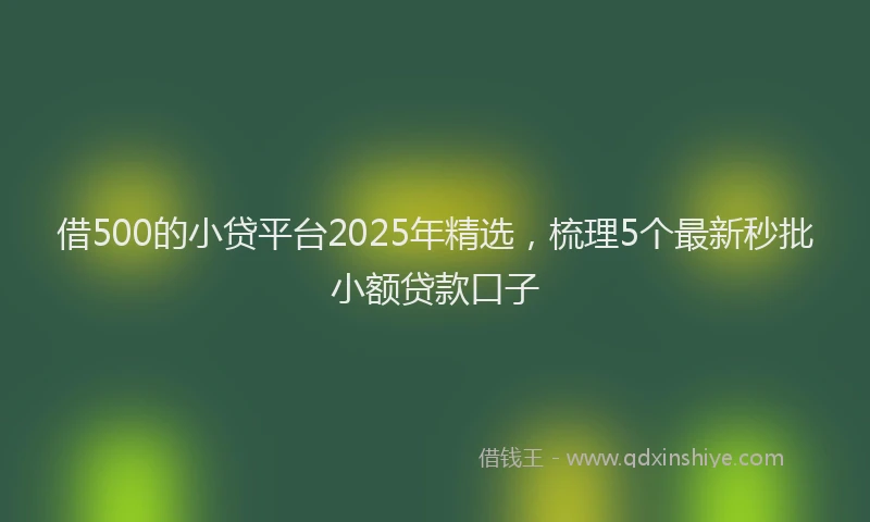 借500的小贷平台2025年精选，梳理5个最新秒批小额贷款口子
