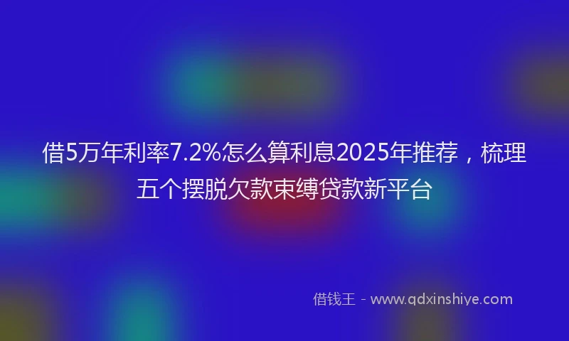 借5万年利率7.2%怎么算利息2025年推荐，梳理五个摆脱欠款束缚贷款新平台