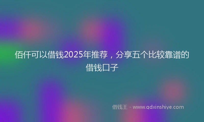 佰仟可以借钱2025年推荐，分享五个比较靠谱的借钱口子