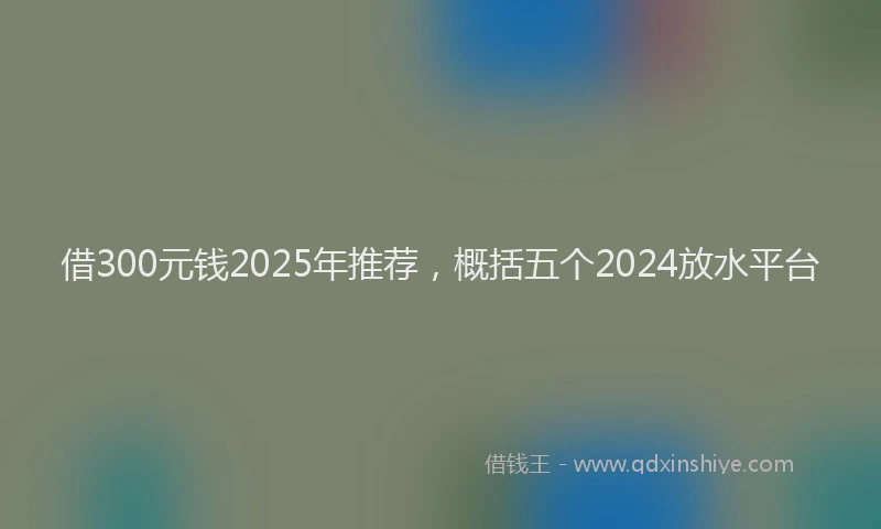 借300元钱2025年推荐，概括五个2024放水平台