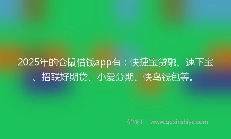 2025年的仓鼠借钱app有：快捷宝贷融、速下宝、招联好期贷、小爱分期、快鸟钱包等。