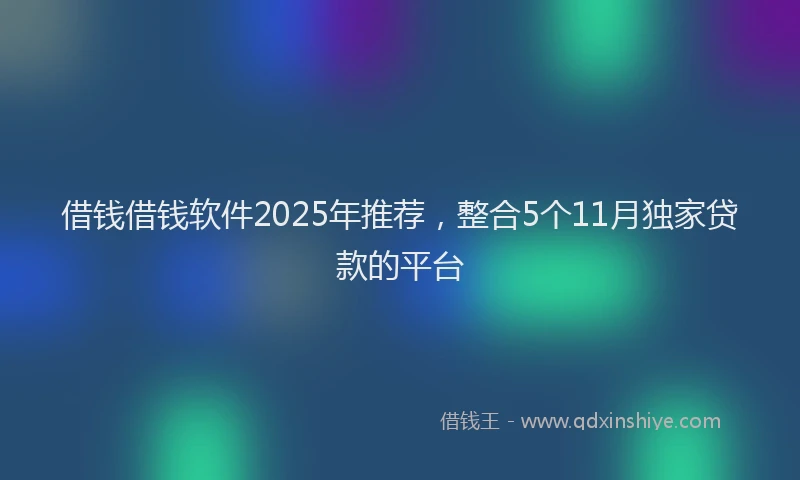 借钱借钱软件2025年推荐，整合5个11月独家贷款的平台