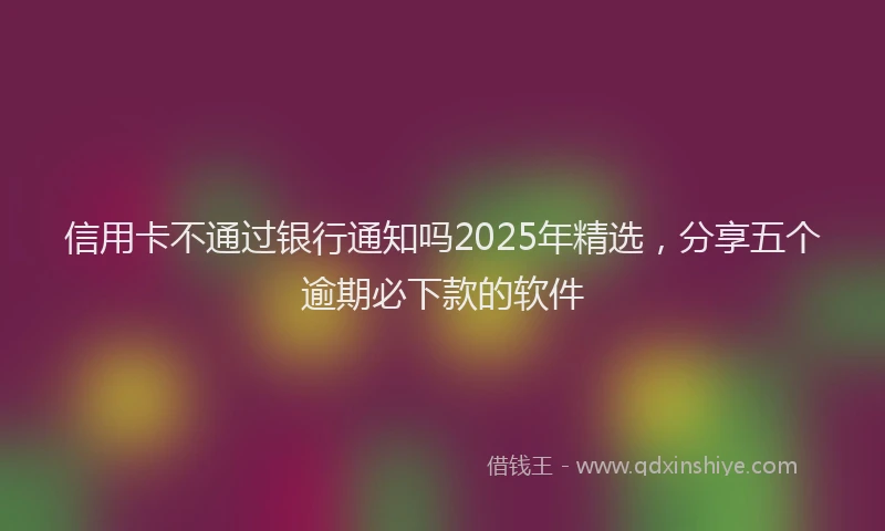 信用卡不通过银行通知吗2025年精选，分享五个逾期必下款的软件
