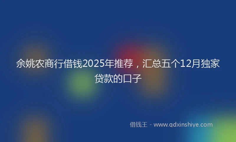 余姚农商行借钱2025年推荐，汇总五个12月独家贷款的口子