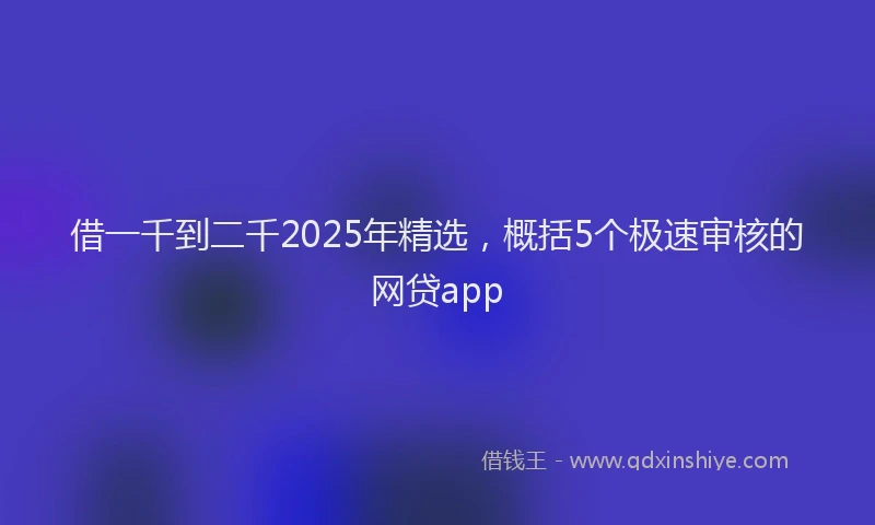 借一千到二千2025年精选，概括5个极速审核的网贷app