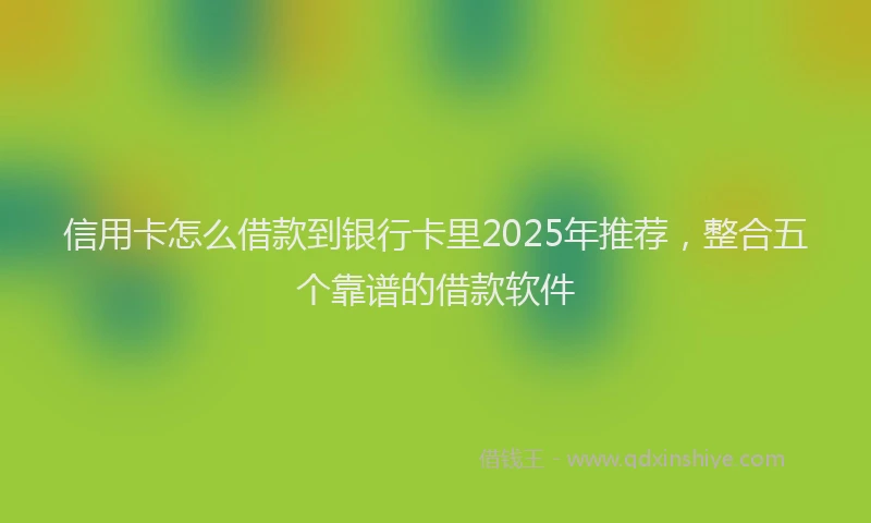 信用卡怎么借款到银行卡里2025年推荐，整合五个靠谱的借款软件