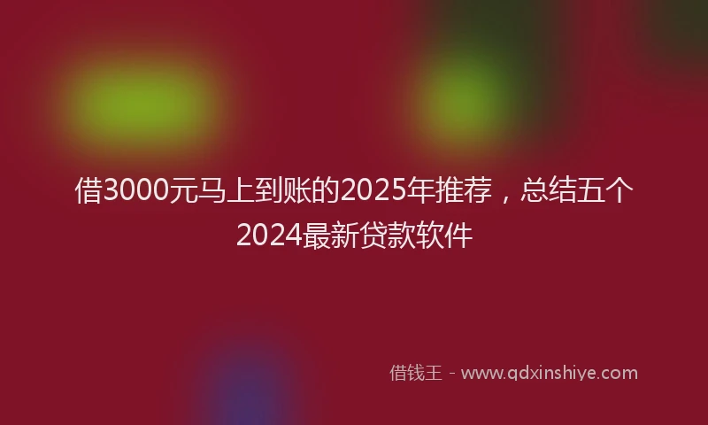 借3000元马上到账的2025年推荐，总结五个2024最新贷款软件