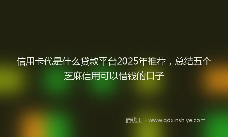 信用卡代是什么贷款平台2025年推荐，总结五个芝麻信用可以借钱的口子
