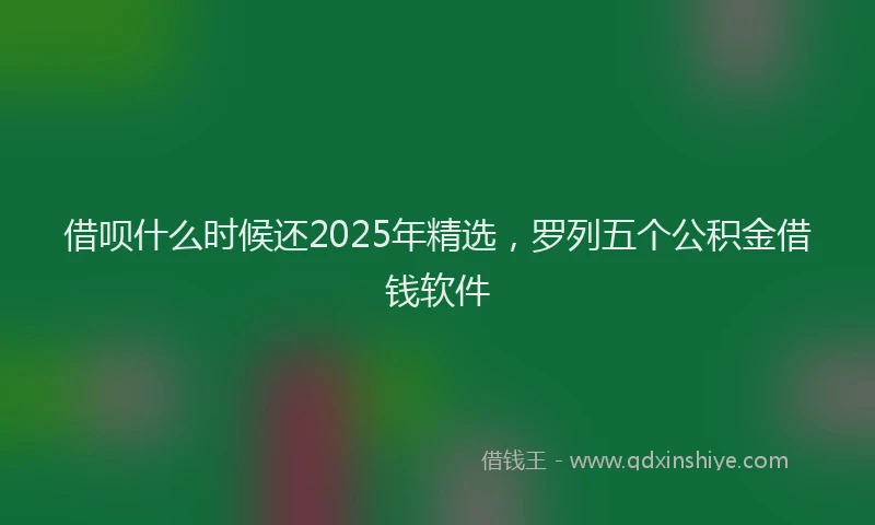 借呗什么时候还2025年精选，罗列五个公积金借钱软件