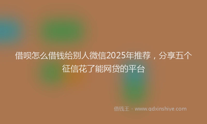 借呗怎么借钱给别人微信2025年推荐，分享五个征信花了能网贷的平台