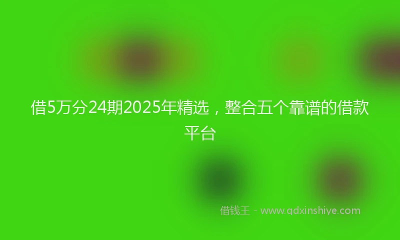 借5万分24期2025年精选，整合五个靠谱的借款平台