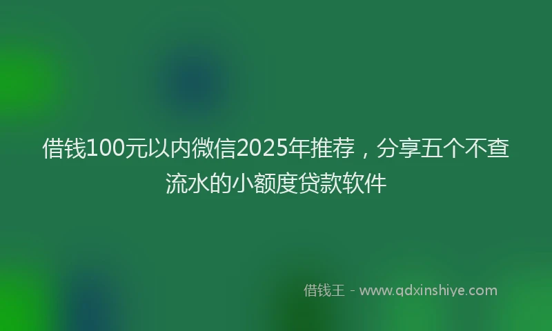 借钱100元以内微信2025年推荐，分享五个不查流水的小额度贷款软件